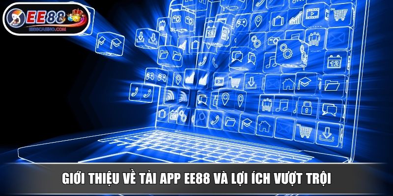 Giới thiệu về tải app EE88 và lợi ích vượt trội